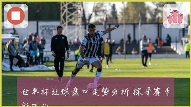 世界杯让球盘口走势分析 探寻赛季新变化