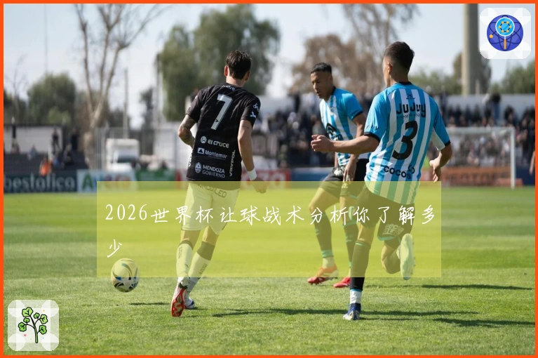 2026世界杯让球战术分析你了解多少
