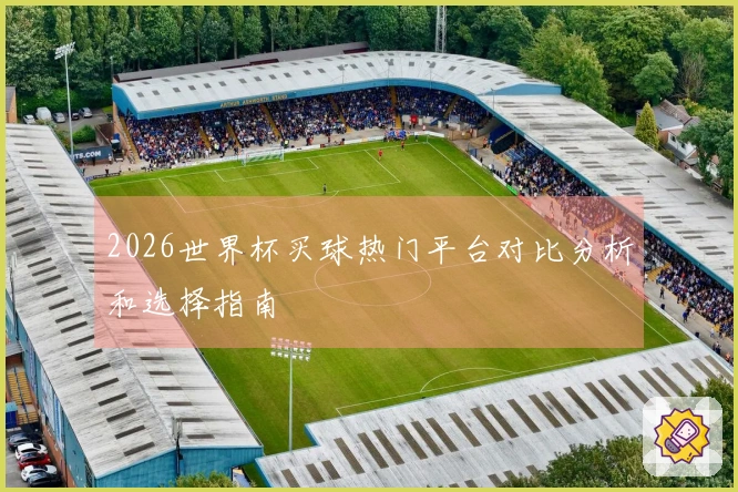 2026世界杯买球热门平台对比分析和选择指南