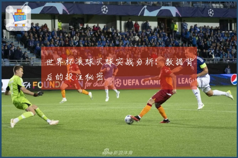 世界杯滚球买球实战分析：数据背后的投注秘密