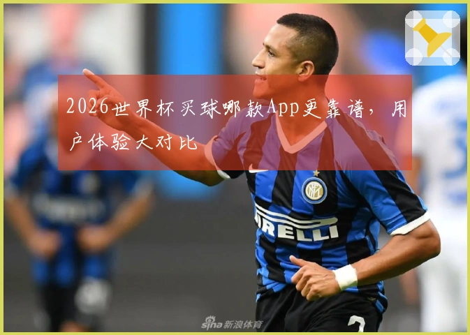 2026世界杯买球哪款App更靠谱，用户体验大对比