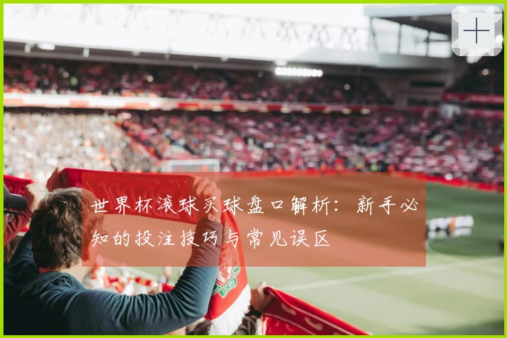 世界杯滚球买球盘口解析：新手必知的投注技巧与常见误区