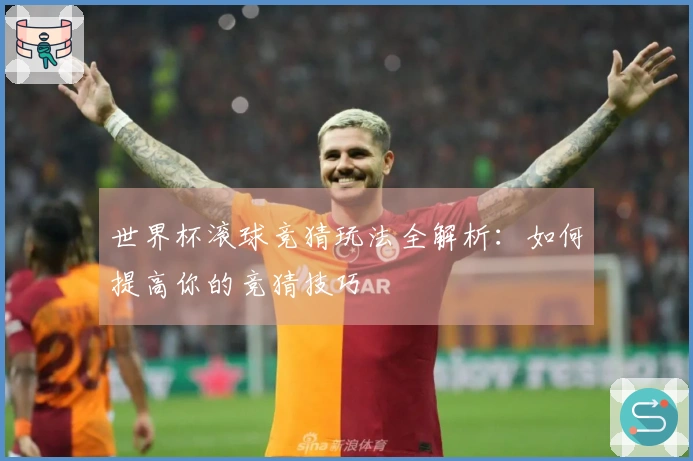 世界杯滚球竞猜玩法全解析：如何提高你的竞猜技巧
