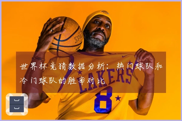 世界杯竞猜数据分析：热门球队和冷门球队的胜率对比