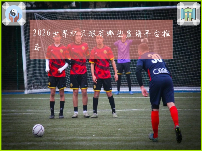 2026世界杯买球有哪些靠谱平台推荐