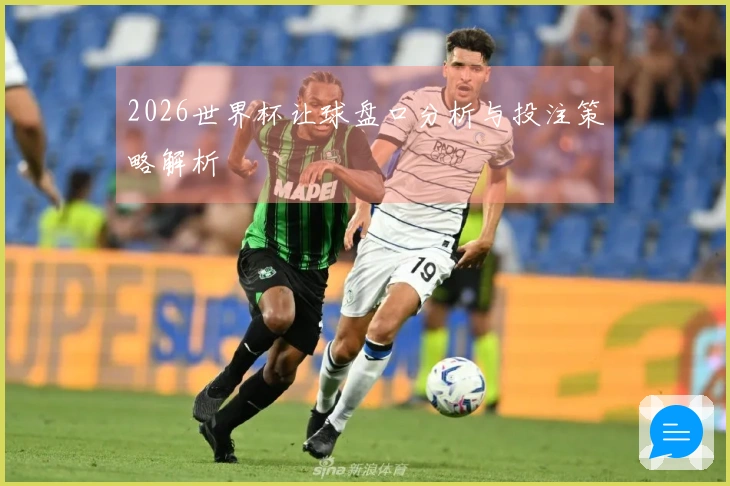 2026世界杯让球盘口分析与投注策略解析