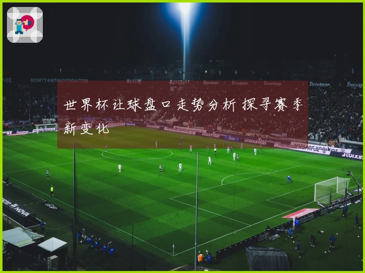 世界杯让球盘口走势分析 探寻赛季新变化